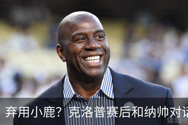 弃用小鹿？克洛普赛后和纳帅对话：我是傻瓜 无条件支持你的决定