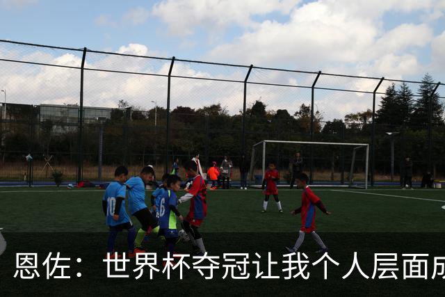 恩佐：世界杯夺冠让我个人层面成长很多 决赛马丁内斯拯救了我们