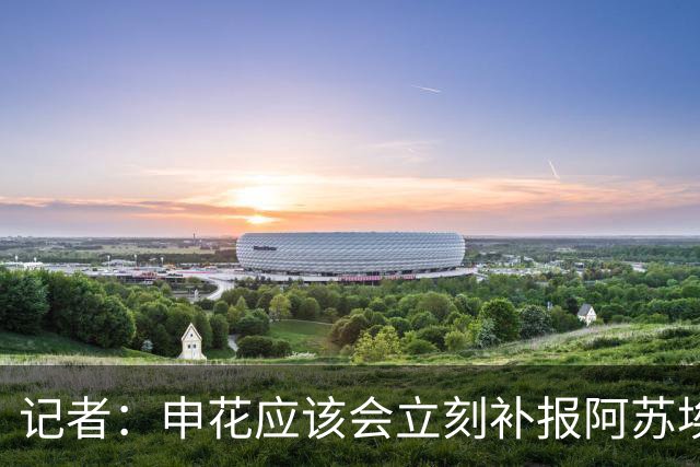 记者：申花应该会立刻补报阿苏埃，回归首秀将是周六足协杯